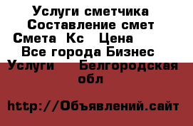 Услуги сметчика. Составление смет. Смета, Кс › Цена ­ 500 - Все города Бизнес » Услуги   . Белгородская обл.